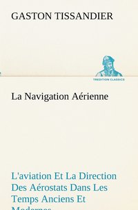 bokomslag La Navigation Arienne L'aviation Et La Direction Des Arostats Dans Les Temps Anciens Et Modernes