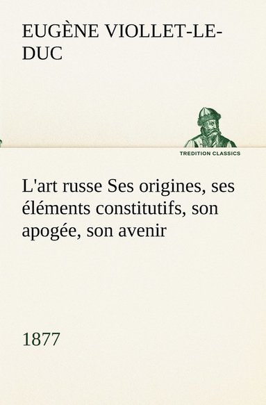 bokomslag L'art russe Ses origines, ses lments constitutifs, son apoge, son avenir (1877)