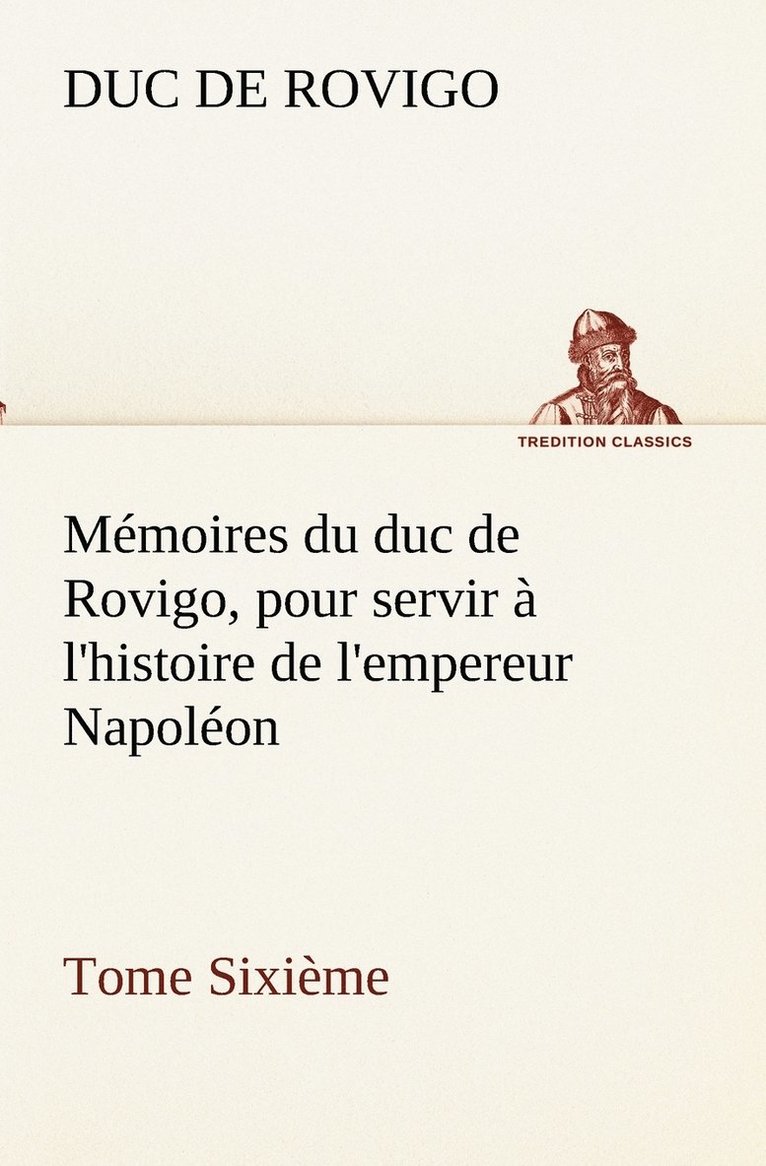 Memoires du duc de Rovigo, pour servir a l'histoire de l'empereur Napoleon Tome Sixieme 1