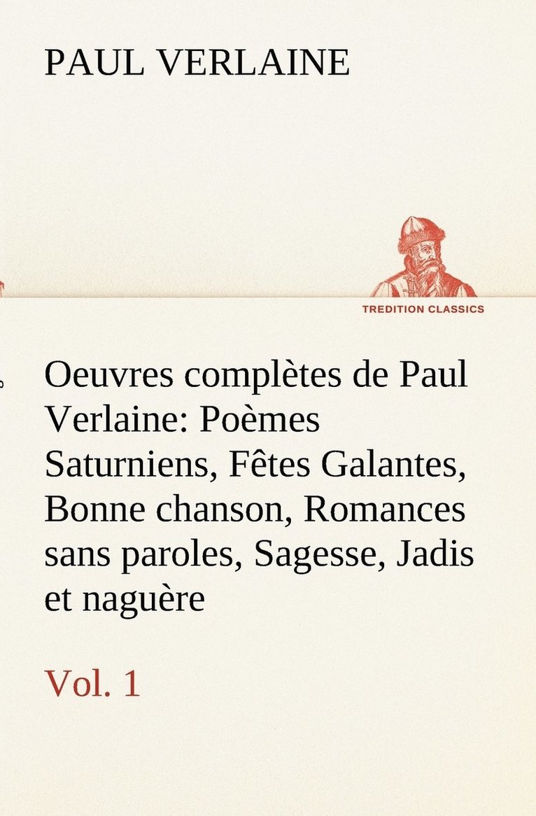 Oeuvres completes de Paul Verlaine, Vol. 1 Poemes Saturniens, Fetes Galantes, Bonne chanson, Romances sans paroles, Sagesse, Jadis et naguere 1