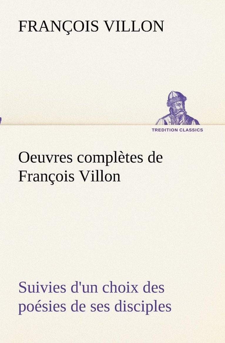 Oeuvres completes de Francois Villon Suivies d'un choix des poesies de ses disciples 1