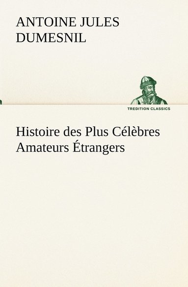 bokomslag Histoire des Plus Clbres Amateurs trangers Espagnols, Anglais, Flamands, Hollandais et Allemands et de leurs relations avec les artistes