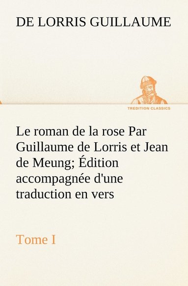 bokomslag Le roman de la rose Par Guillaume de Lorris et Jean de Meung; dition accompagne d'une traduction en vers; Prcde d'une Introduction, Notices historiques et critiques; Tome I