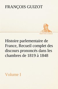 bokomslag Histoire parlementaire de France, Volume I. Recueil complet des discours prononcs dans les chambres de 1819  1848