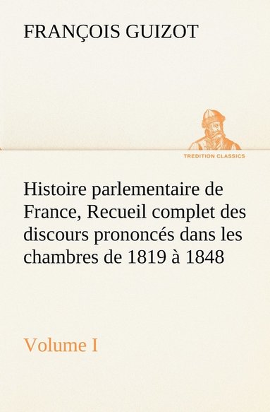 bokomslag Histoire parlementaire de France, Volume I. Recueil complet des discours prononcs dans les chambres de 1819  1848