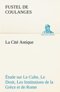 bokomslag La Cit Antique tude sur Le Culte, Le Droit, Les Institutions de la Grce et de Rome