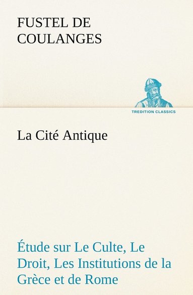 bokomslag La Cit Antique tude sur Le Culte, Le Droit, Les Institutions de la Grce et de Rome