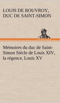 bokomslag Mmoires du duc de Saint-Simon Sicle de Louis XIV, la rgence, Louis XV