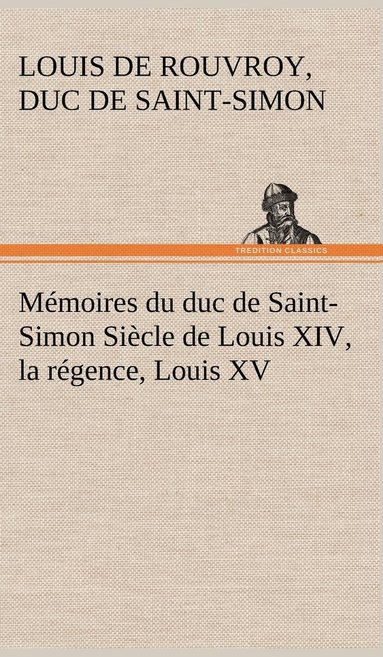 bokomslag Mémoires du duc de Saint-Simon Siècle de Louis XIV, la régence, Louis XV