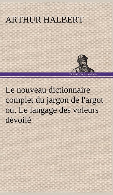 bokomslag Le nouveau dictionnaire complet du jargon de l'argot ou, Le langage des voleurs dvoil