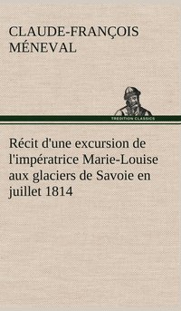 bokomslag Rcit d'une excursion de l'impratrice Marie-Louise aux glaciers de Savoie en juillet 1814