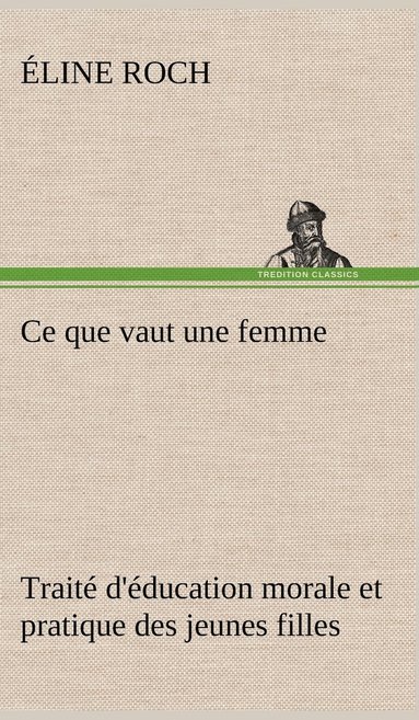 bokomslag Ce que vaut une femme Trait d'ducation morale et pratique des jeunes filles