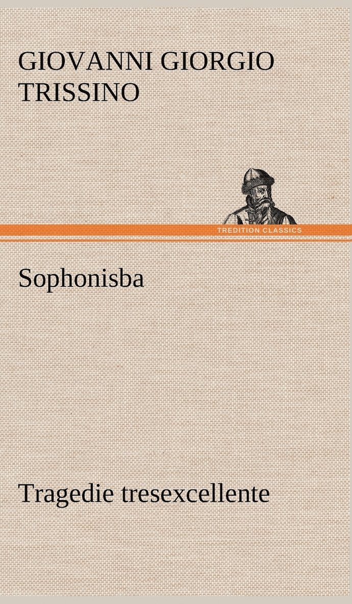 Sophonisba Tragedie tresexcellente, tant pour l'argument, que pour le poly langage et graves sentences dont elle est ornée