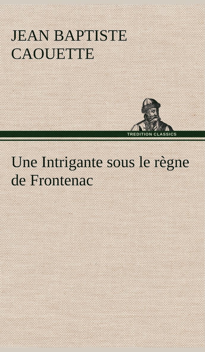 J B (Jean Baptiste) Caouette, J. B. (Jean Baptiste) Caouette - Intrigante sous le règne de Frontenac, Inbunden