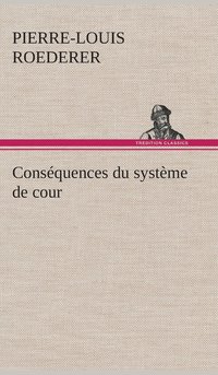 bokomslag Consquences du systme de cour tabli sous Franois 1er Premire livraison contenant l'histoire politique des grands offices de la maison et couronne de France, des dignits de la cour, et