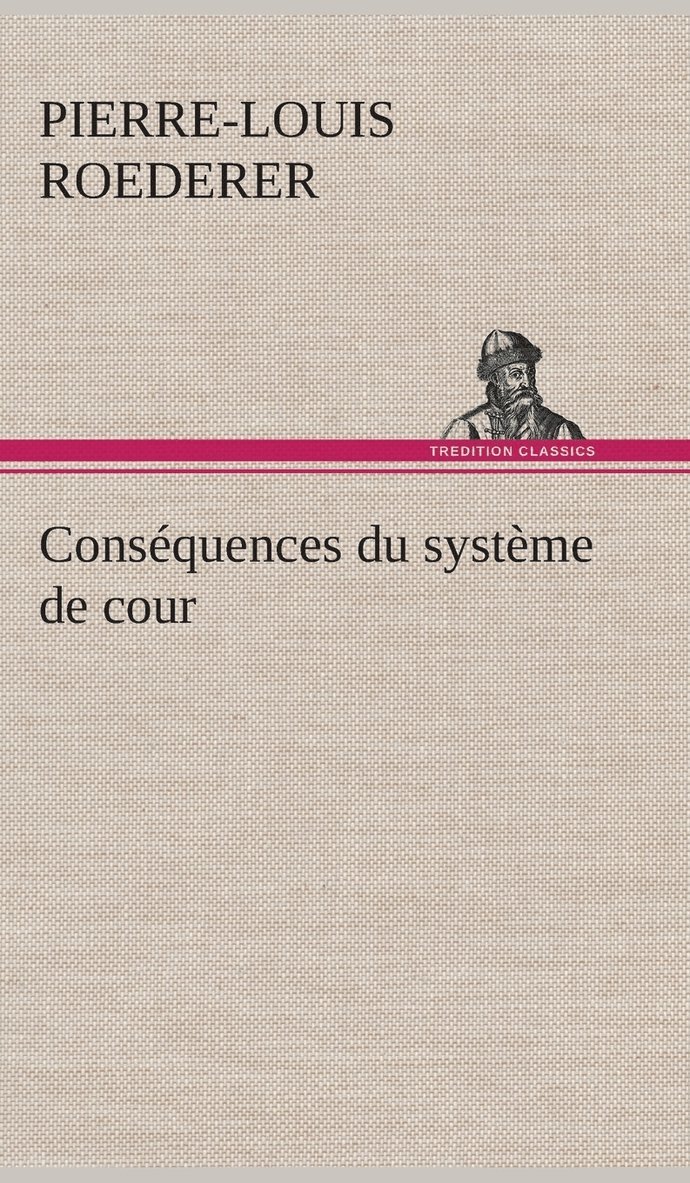 Consquences du systme de cour tabli sous Franois 1er Premire livraison contenant l'histoire politique des grands offices de la maison et couronne de France, des dignits de la cour, et 1