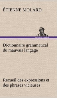 bokomslag Dictionnaire grammatical du mauvais langage Recueil des expressions et des phrases vicieuses usites en France, et notamment  Lyon