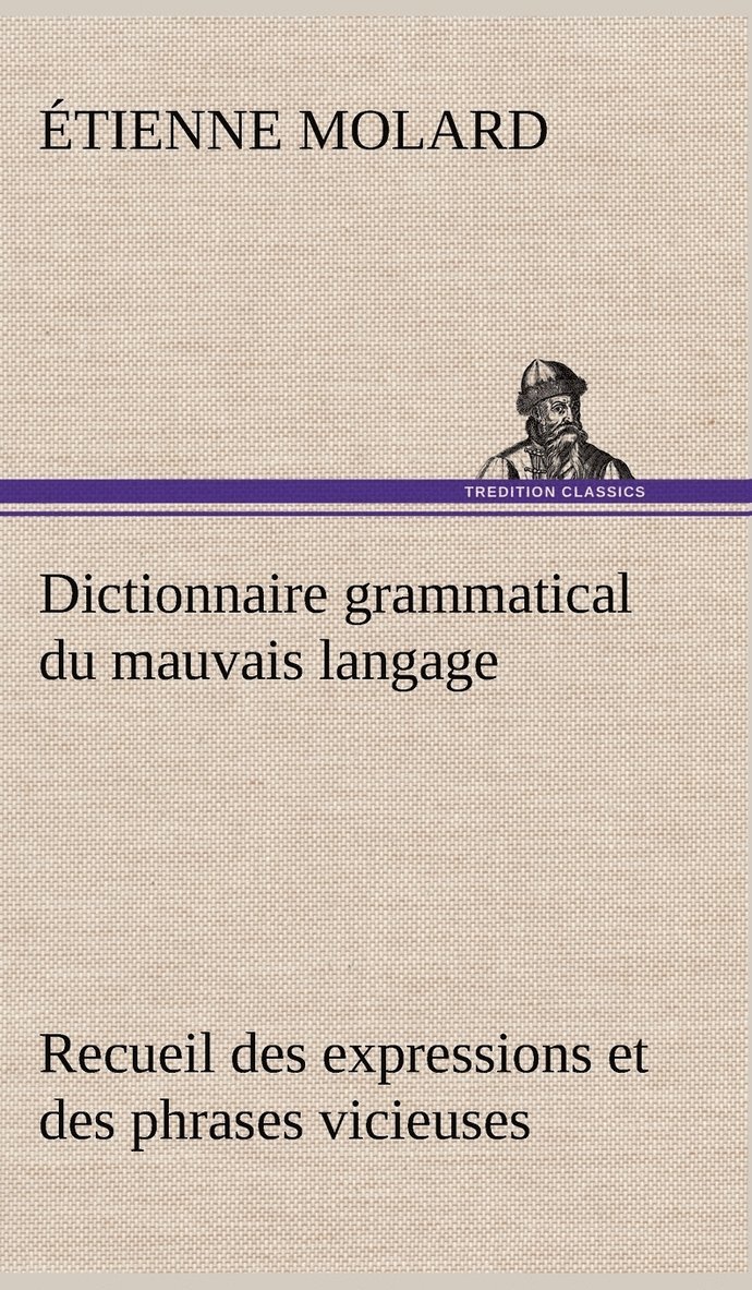 Dictionnaire grammatical du mauvais langage Recueil des expressions et des phrases vicieuses usitées en France, et notamment à Lyon