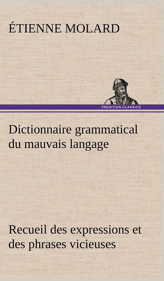 Dictionnaire grammatical du mauvais langage Recueil des expressions et des phrases vicieuses usites en France, et notamment  Lyon 1