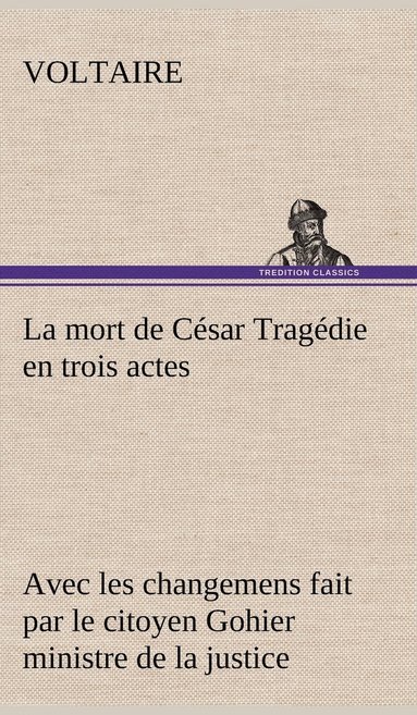 bokomslag La mort de Csar Tragdie en trois actes - avec les changemens fait par le citoyen Gohier ministre de la justice