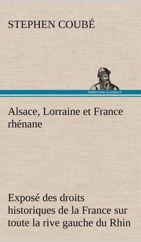 bokomslag Alsace, Lorraine et France rhnane Expos des droits historiques de la France sur toute la rive gauche du Rhin