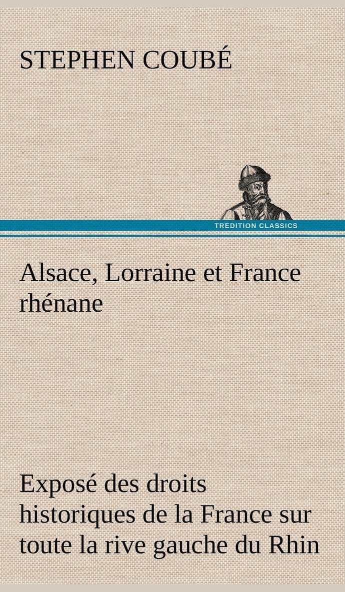 Alsace, Lorraine et France rhénane Exposé des droits historiques de la France sur toute la rive gauche du Rhin