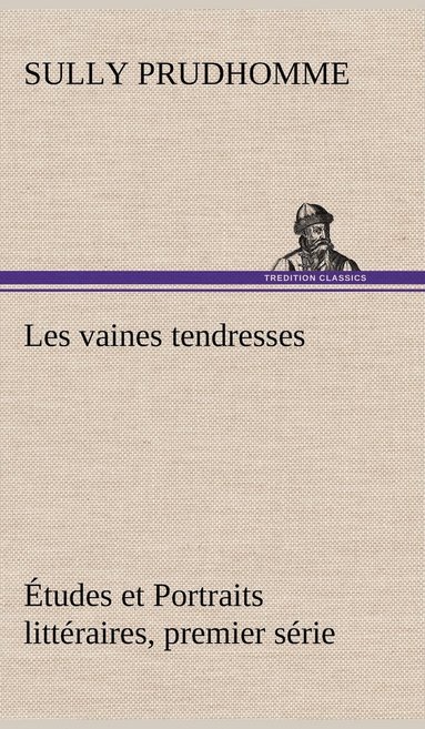 Sully Prudhomme - Les vaines tendresses Études et Portraits littéraires, premier série, Inbunden