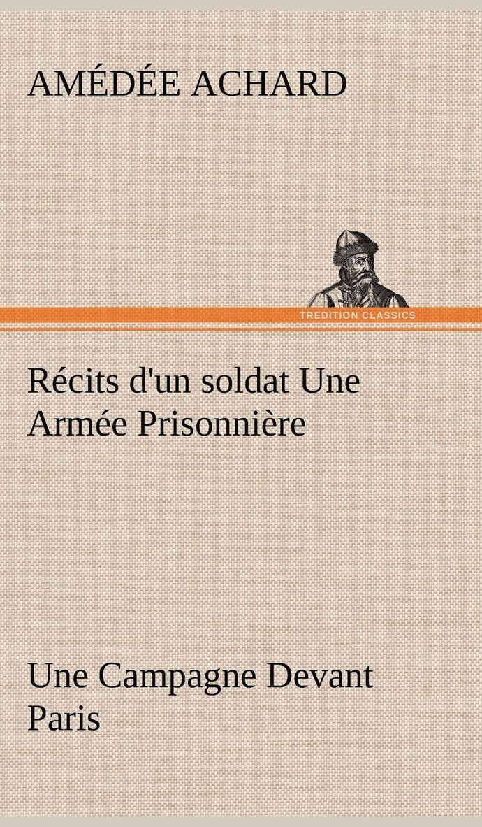 Rcits d'un soldat Une Arme Prisonnire; Une Campagne Devant Paris 1