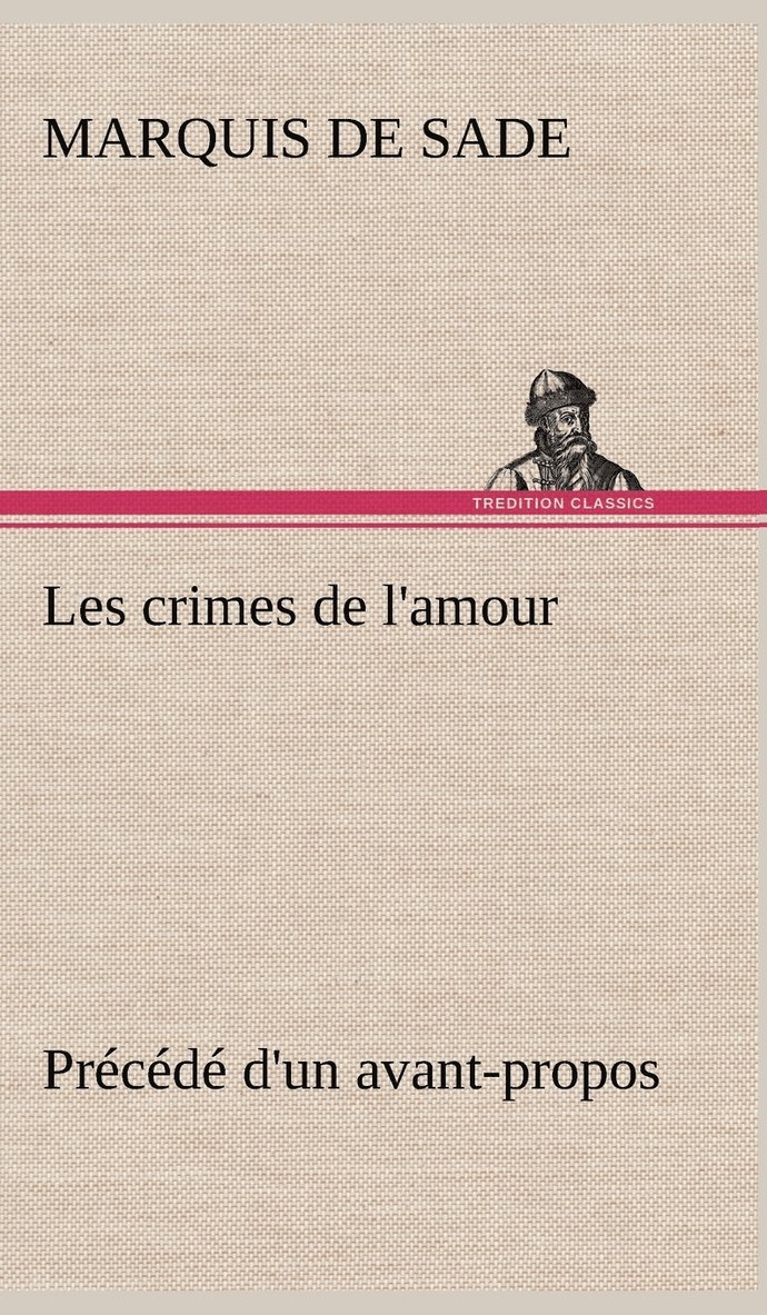 Les crimes de l'amour Précédé d'un avant-propos, suivi des idées sur les romans, de l'auteur des crimes de l'amour à Villeterque, d'une notice bio-bibliographique du marquis de Sade