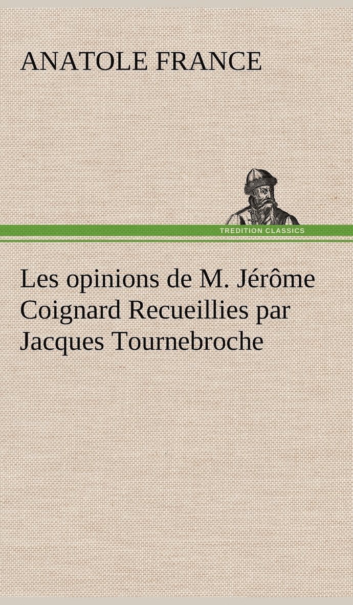 Les opinions de M. Jrme Coignard Recueillies par Jacques Tournebroche 1
