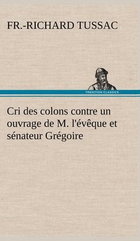 bokomslag Cri des colons contre un ouvrage de M. l'vque et snateur Grgoire, ayant pour titre 'De la Littrature des ngres'