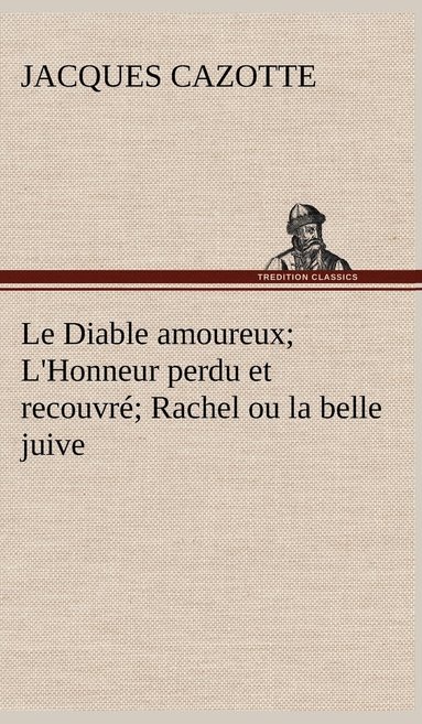 bokomslag Le Diable amoureux; L'Honneur perdu et recouvr; Rachel ou la belle juive