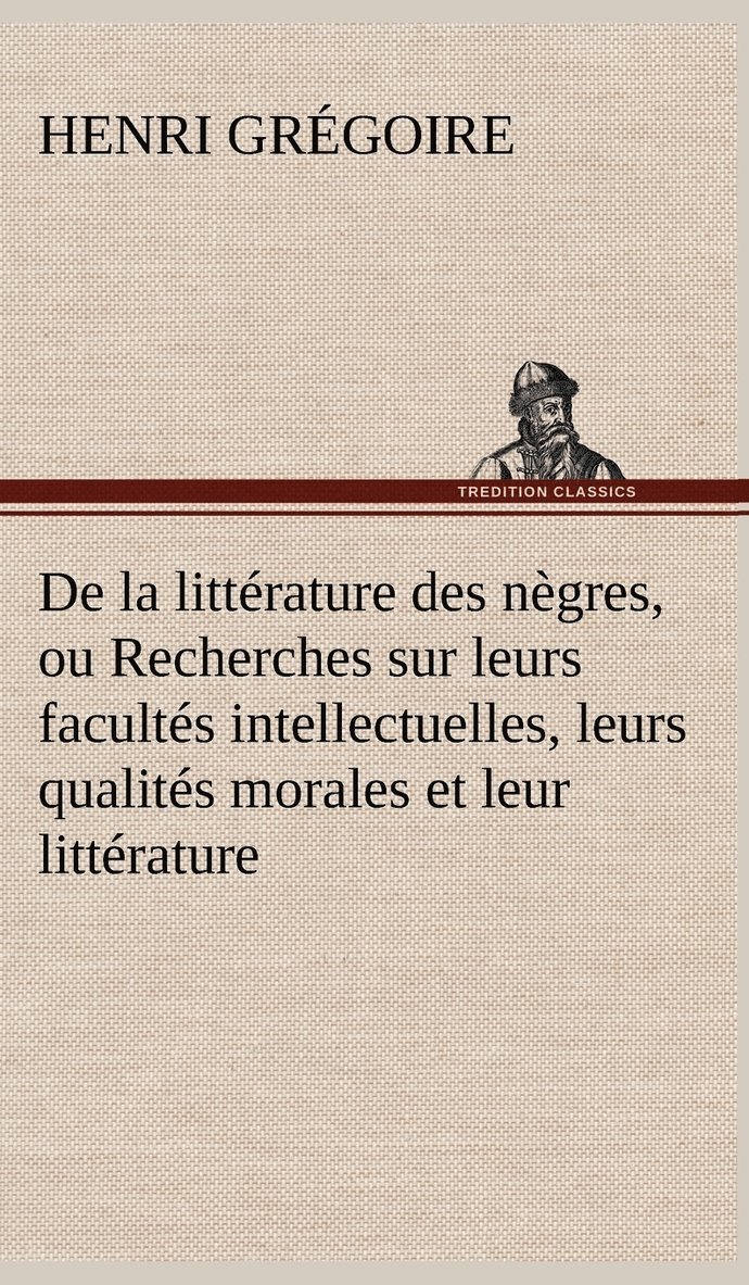 De la littrature des ngres, ou Recherches sur leurs facults intellectuelles, leurs qualits morales et leur littrature 1