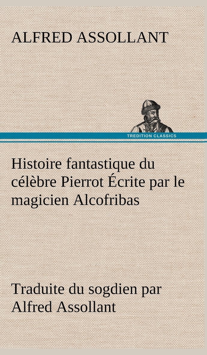 Histoire fantastique du clbre Pierrot crite par le magicien Alcofribas; traduite du sogdien par Alfred Assollant 1