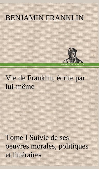 bokomslag Vie de Franklin, écrite par lui-même - Tome I Suivie de ses oeuvres morales, politiques et littéraires