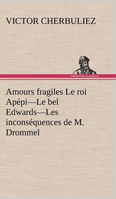 bokomslag Amours fragiles Le roi Appi-Le bel Edwards-Les inconsquences de M. Drommel