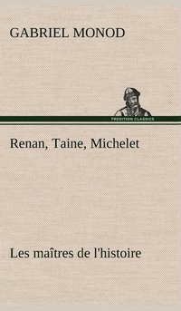 bokomslag Renan, Taine, Michelet Les maîtres de l'histoire