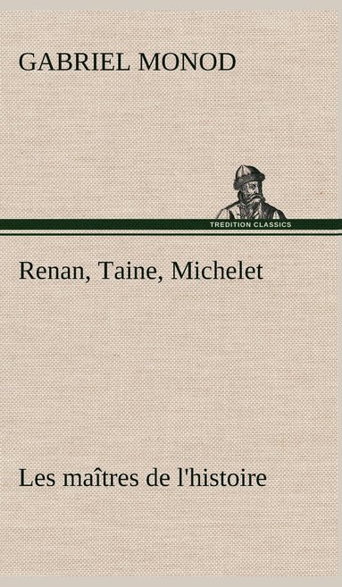 bokomslag Renan, Taine, Michelet Les maîtres de l'histoire