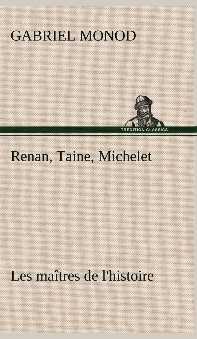 Renan, Taine, Michelet Les matres de l'histoire 1