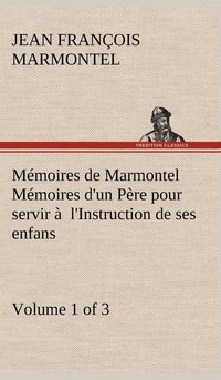 bokomslag Mémoires de Marmontel (Volume 1 of 3) Mémoires d'un Père pour servir à l'Instruction de ses enfans
