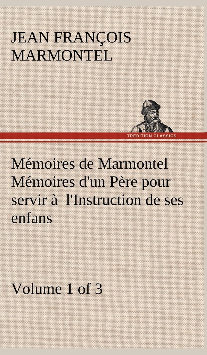 Mmoires de Marmontel (Volume 1 of 3) Mmoires d'un Pre pour servir  l'Instruction de ses enfans 1