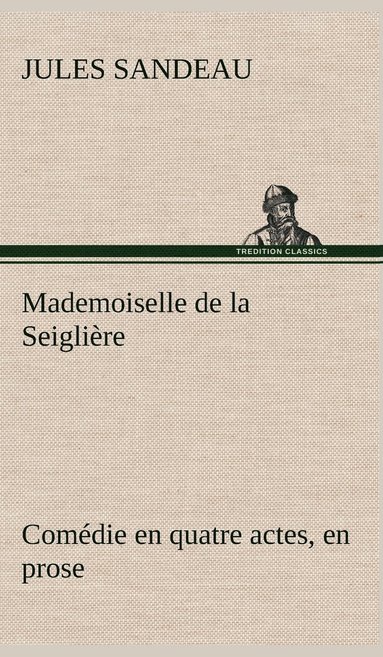 bokomslag Mademoiselle de la Seiglire Comdie en quatre actes, en prose