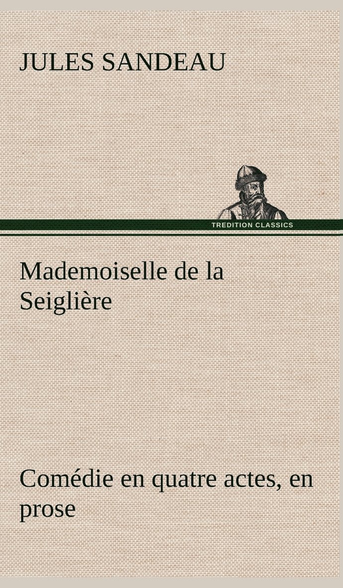 Mademoiselle de la Seiglire Comdie en quatre actes, en prose 1