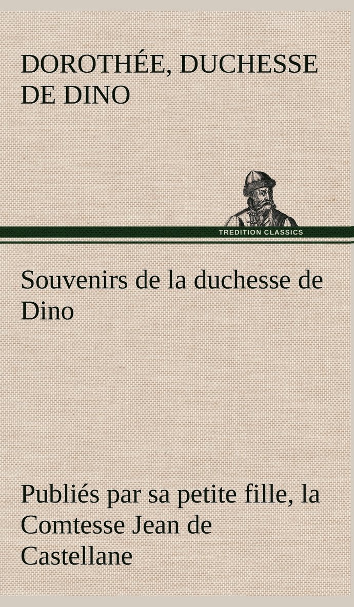Souvenirs de la duchesse de Dino publiés par sa petite fille, la Comtesse Jean de Castellane.