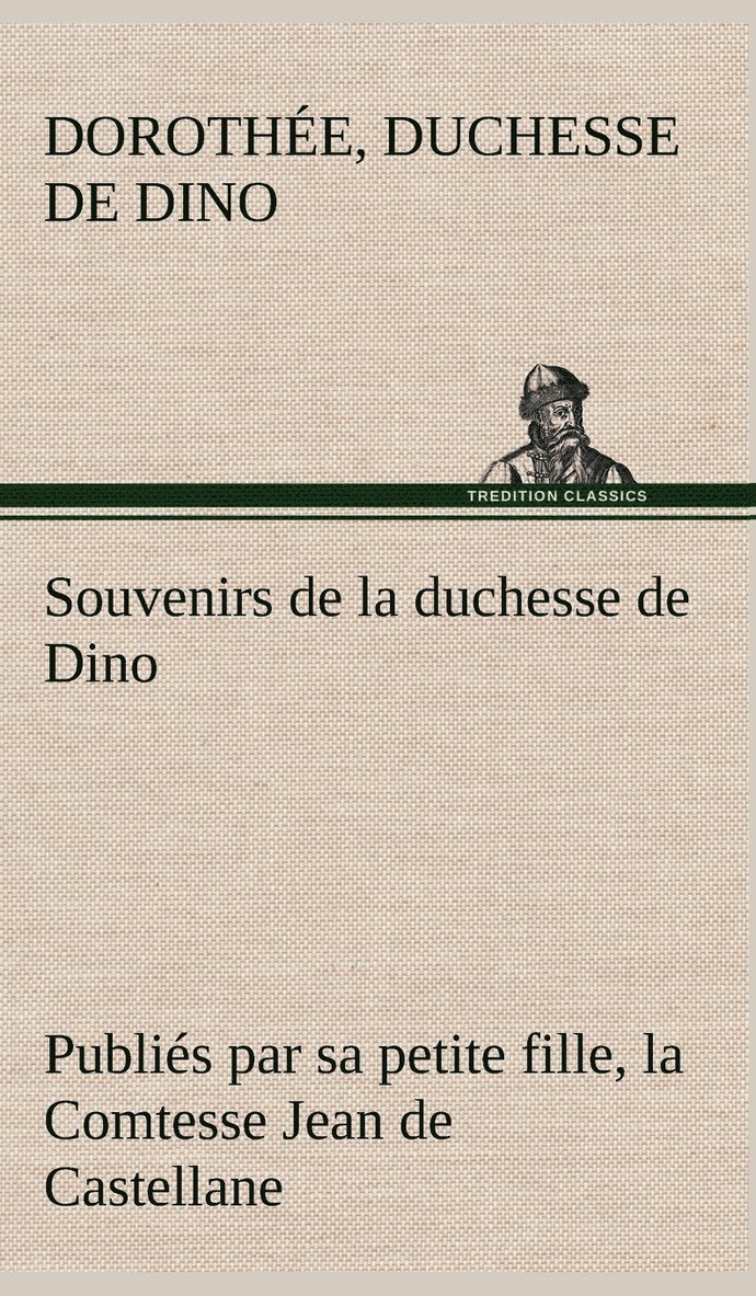 Souvenirs de la duchesse de Dino publis par sa petite fille, la Comtesse Jean de Castellane. 1