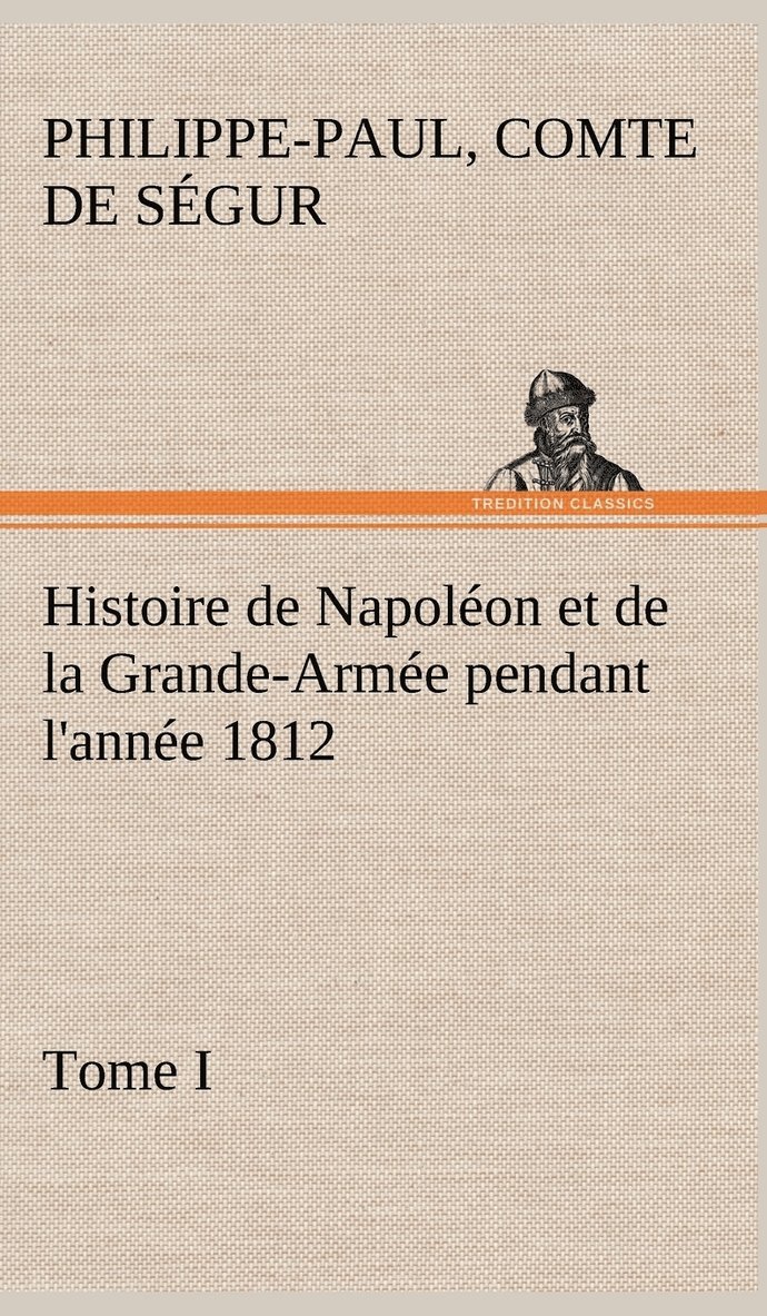 Histoire de Napolon et de la Grande-Arme pendant l'anne 1812 Tome I 1