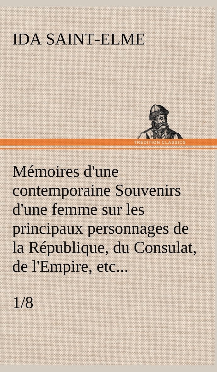 Mémoires d'une contemporaine (1/8) Souvenirs d'une femme sur les principaux personnages de la République, du Consulat, de l'Empire, etc...