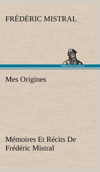 bokomslag Mes Origines; Mmoires Et Rcits De Frdric Mistral