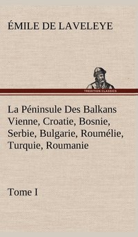 bokomslag La Pninsule Des Balkans Vienne, Croatie, Bosnie, Serbie, Bulgarie, Roumlie, Turquie, Roumanie - Tome I