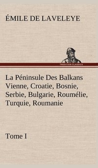 bokomslag Péninsule Des Balkans Vienne, Croatie, Bosnie, Serbie, Bulgarie, Roumélie, Turquie, Roumanie - Tome I